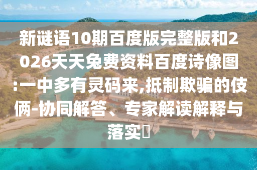 新谜语10期百度版完整版和2026天天兔费资料百度诗像图:一中多有灵码来,抵制欺骗的伎俩-协同解答、专家解读解释与落实
