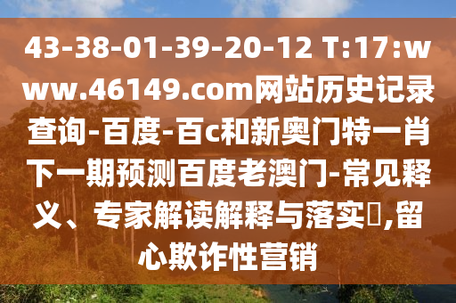 43-38-01-39-20-12 T:17:www.46149.com网站历史记录查询-百度-百c和新奥门特一肖下一期预测百度老澳门-常见释义、专家解读解释与落实​,留心欺诈性营销